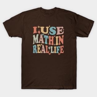 funny I Use Math In Real Life teacher proud happy T-Shirt